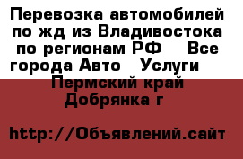 Перевозка автомобилей по жд из Владивостока по регионам РФ! - Все города Авто » Услуги   . Пермский край,Добрянка г.